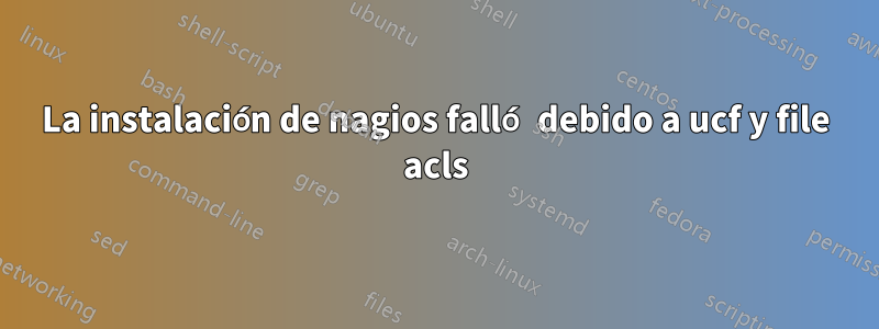 La instalación de nagios falló debido a ucf y file acls