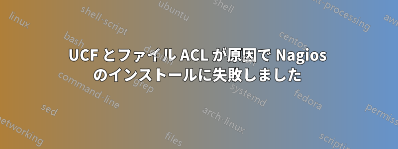 UCF とファイル ACL が原因で Nagios のインストールに失敗しました