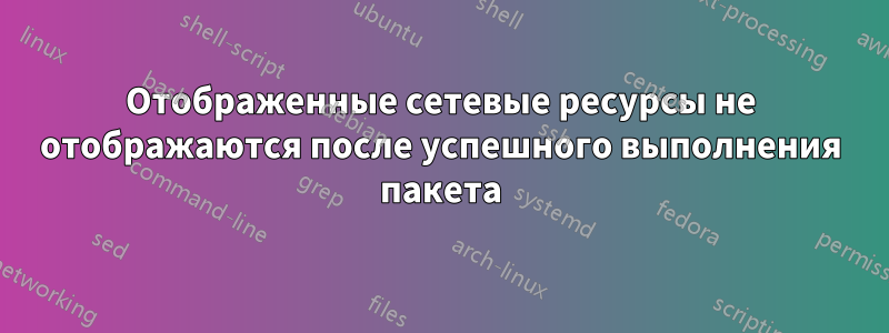 Отображенные сетевые ресурсы не отображаются после успешного выполнения пакета