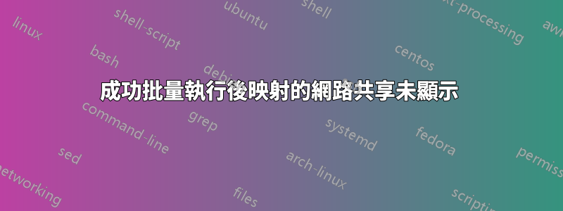 成功批量執行後映射的網路共享未顯示