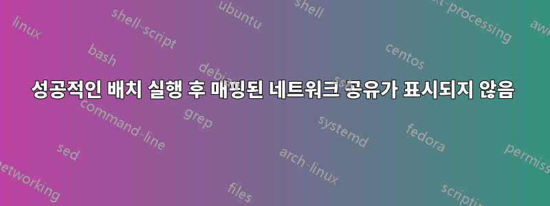 성공적인 배치 실행 후 매핑된 네트워크 공유가 표시되지 않음