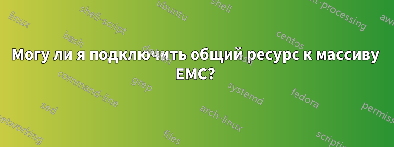Могу ли я подключить общий ресурс к массиву EMC?