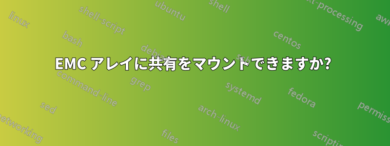 EMC アレイに共有をマウントできますか?