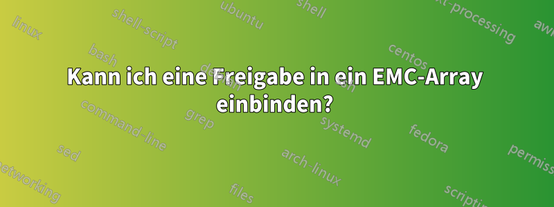 Kann ich eine Freigabe in ein EMC-Array einbinden?