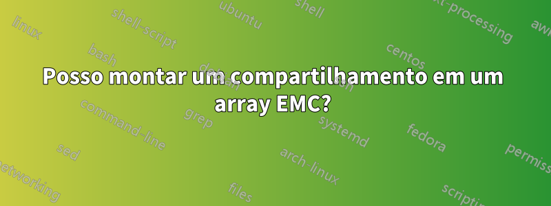 Posso montar um compartilhamento em um array EMC?