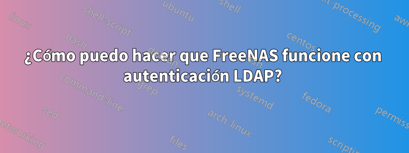 ¿Cómo puedo hacer que FreeNAS funcione con autenticación LDAP?
