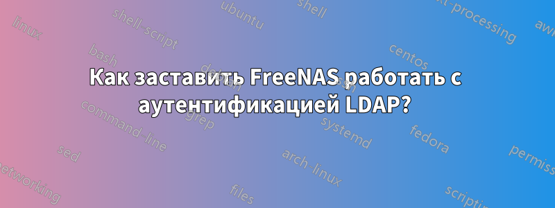 Как заставить FreeNAS работать с аутентификацией LDAP?