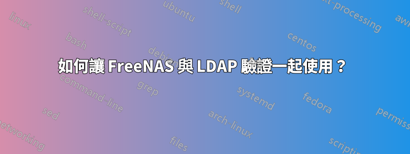 如何讓 FreeNAS 與 LDAP 驗證一起使用？