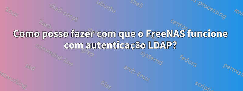 Como posso fazer com que o FreeNAS funcione com autenticação LDAP?