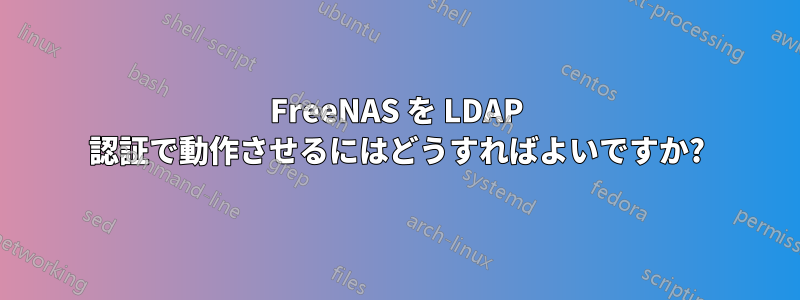 FreeNAS を LDAP 認証で動作させるにはどうすればよいですか?
