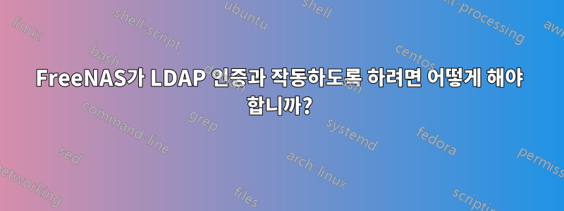 FreeNAS가 LDAP 인증과 작동하도록 하려면 어떻게 해야 합니까?