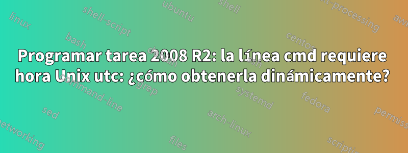 Programar tarea 2008 R2: la línea cmd requiere hora Unix utc: ¿cómo obtenerla dinámicamente?