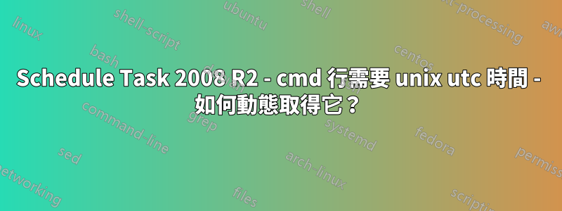 Schedule Task 2008 R2 - cmd 行需要 unix utc 時間 - 如何動態取得它？