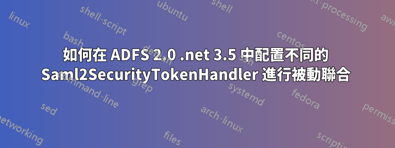 如何在 ADFS 2.0 .net 3.5 中配置不同的 Saml2SecurityTokenHandler 進行被動聯合