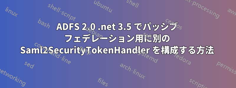ADFS 2.0 .net 3.5 でパッシブ フェデレーション用に別の Saml2SecurityTokenHandler を構成する方法