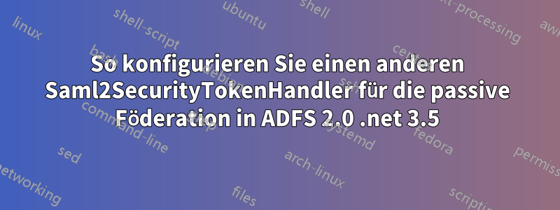 So konfigurieren Sie einen anderen Saml2SecurityTokenHandler für die passive Föderation in ADFS 2.0 .net 3.5