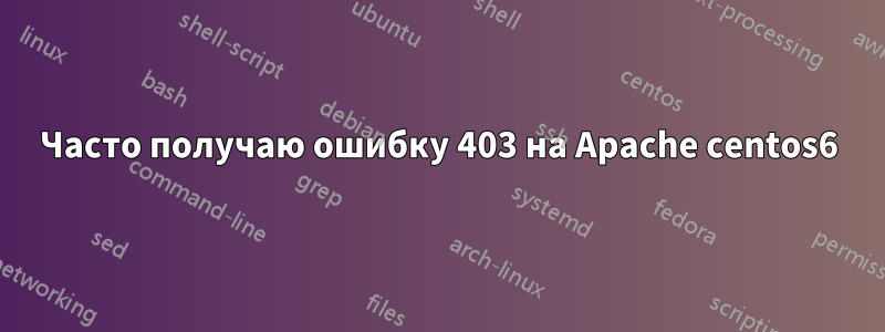 Часто получаю ошибку 403 на Apache centos6