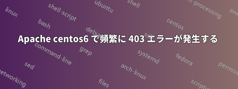 Apache centos6 で頻繁に 403 エラーが発生する