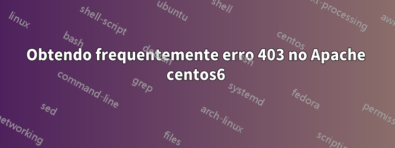 Obtendo frequentemente erro 403 no Apache centos6