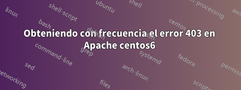 Obteniendo con frecuencia el error 403 en Apache centos6