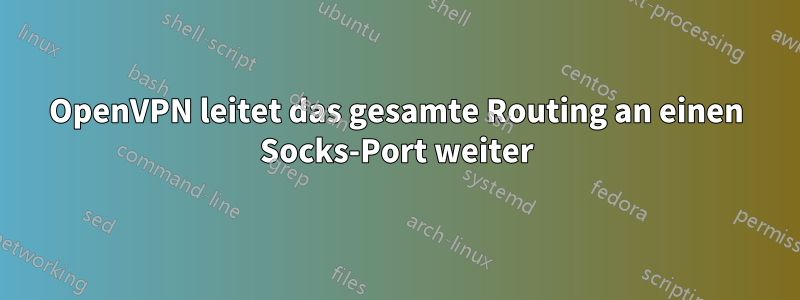 OpenVPN leitet das gesamte Routing an einen Socks-Port weiter