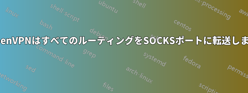 OpenVPNはすべてのルーティングをSOCKSポートに転送します