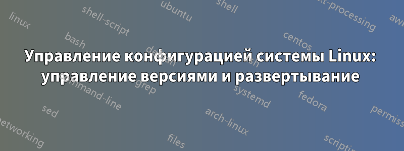 Управление конфигурацией системы Linux: управление версиями и развертывание