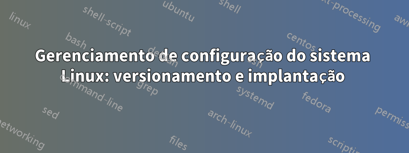 Gerenciamento de configuração do sistema Linux: versionamento e implantação
