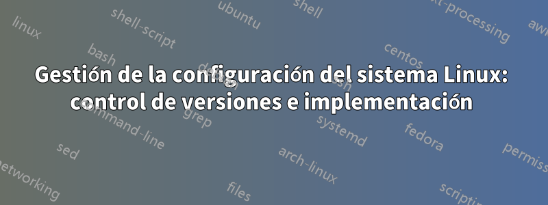 Gestión de la configuración del sistema Linux: control de versiones e implementación