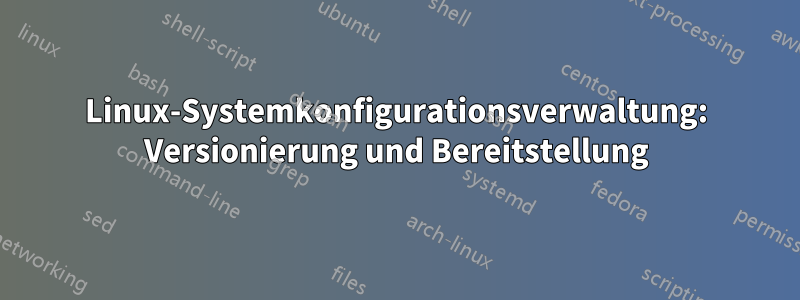 Linux-Systemkonfigurationsverwaltung: Versionierung und Bereitstellung