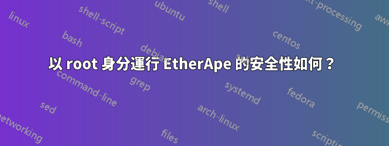 以 root 身分運行 EtherApe 的安全性如何？