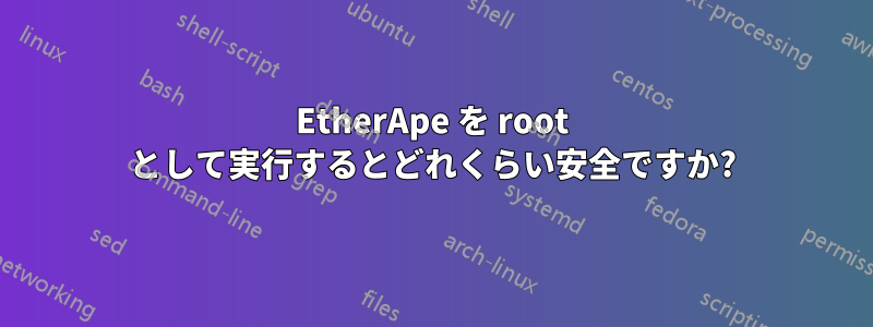 EtherApe を root として実行するとどれくらい安全ですか?
