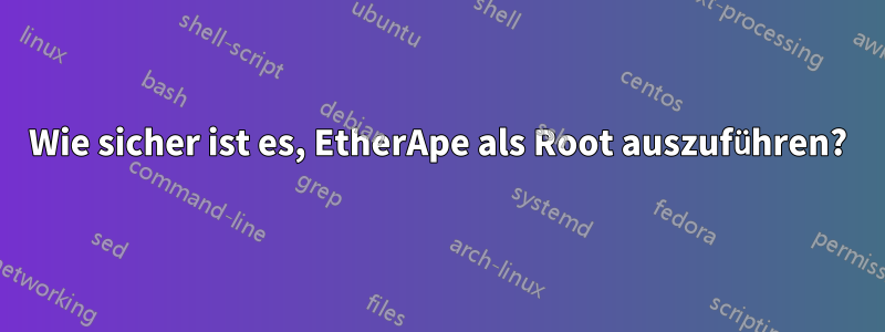 Wie sicher ist es, EtherApe als Root auszuführen?
