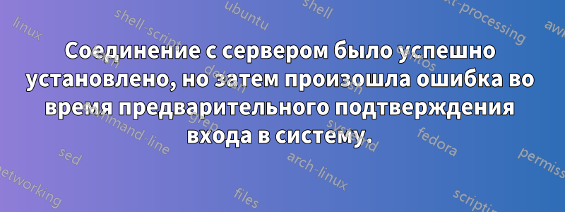 Соединение с сервером было успешно установлено, но затем произошла ошибка во время предварительного подтверждения входа в систему.