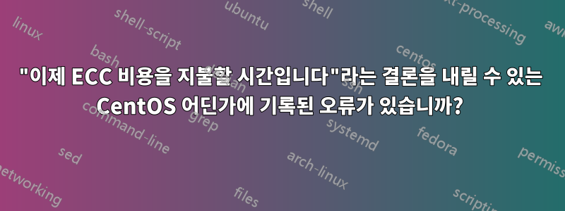 "이제 ECC 비용을 지불할 시간입니다"라는 결론을 내릴 수 있는 CentOS 어딘가에 기록된 오류가 있습니까?