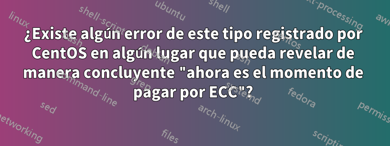 ¿Existe algún error de este tipo registrado por CentOS en algún lugar que pueda revelar de manera concluyente "ahora es el momento de pagar por ECC"?