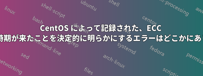 CentOS によって記録された、ECC の支払い時期が来たことを決定的に明らかにするエラーはどこかにありますか?