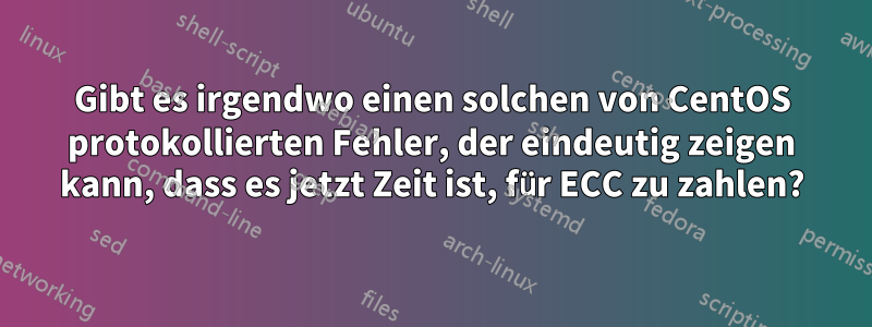 Gibt es irgendwo einen solchen von CentOS protokollierten Fehler, der eindeutig zeigen kann, dass es jetzt Zeit ist, für ECC zu zahlen?
