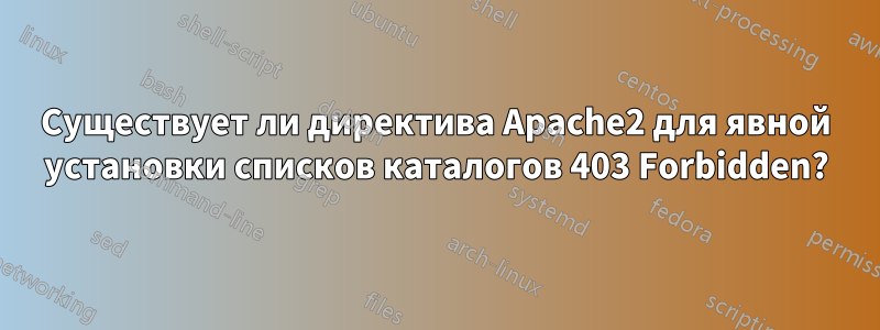 Существует ли директива Apache2 для явной установки списков каталогов 403 Forbidden?