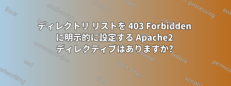 ディレクトリ リストを 403 Forbidden に明示的に設定する Apache2 ディレクティブはありますか?