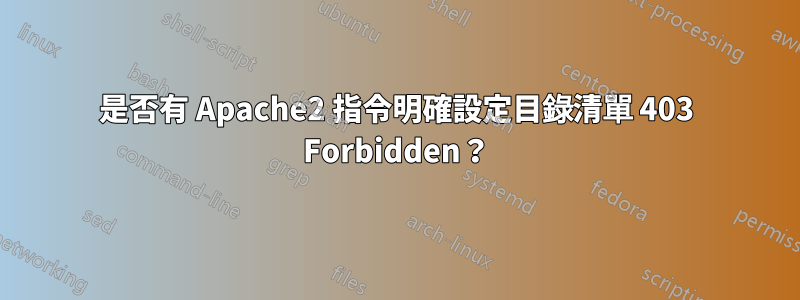 是否有 Apache2 指令明確設定目錄清單 403 Forbidden？