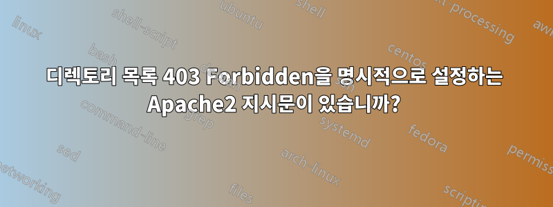 디렉토리 목록 403 Forbidden을 명시적으로 설정하는 Apache2 지시문이 있습니까?