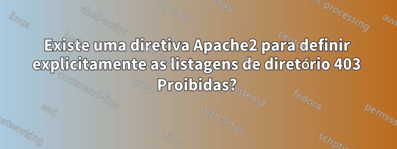 Existe uma diretiva Apache2 para definir explicitamente as listagens de diretório 403 Proibidas?