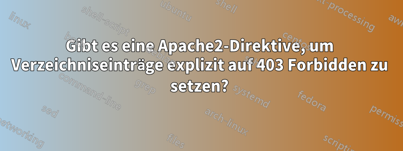 Gibt es eine Apache2-Direktive, um Verzeichniseinträge explizit auf 403 Forbidden zu setzen?