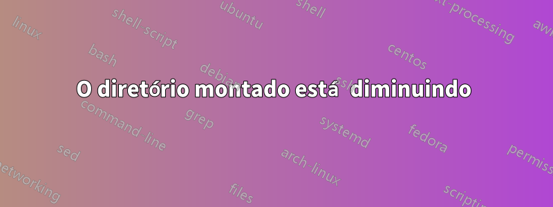 O diretório montado está diminuindo