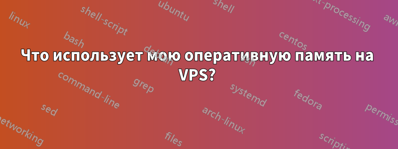 Что использует мою оперативную память на VPS?