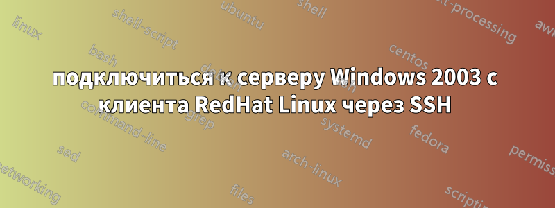 подключиться к серверу Windows 2003 с клиента RedHat Linux через SSH