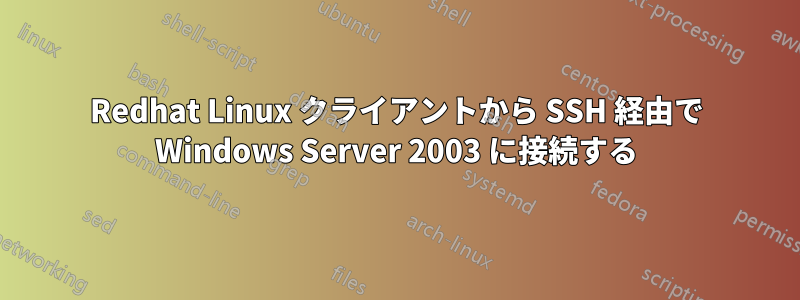 Redhat Linux クライアントから SSH 経由で Wi​​ndows Server 2003 に接続する