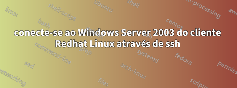 conecte-se ao Windows Server 2003 do cliente Redhat Linux através de ssh