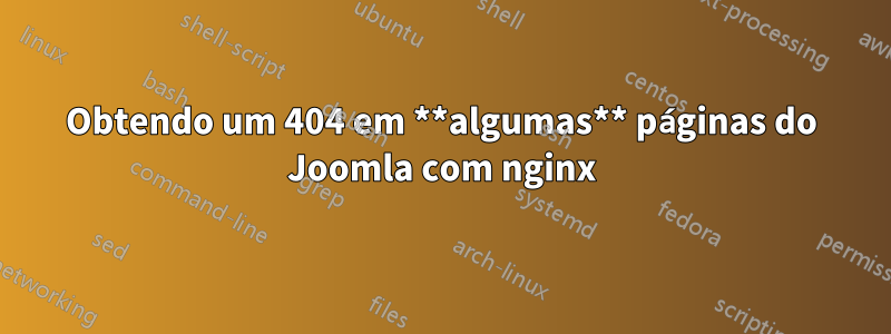 Obtendo um 404 em **algumas** páginas do Joomla com nginx